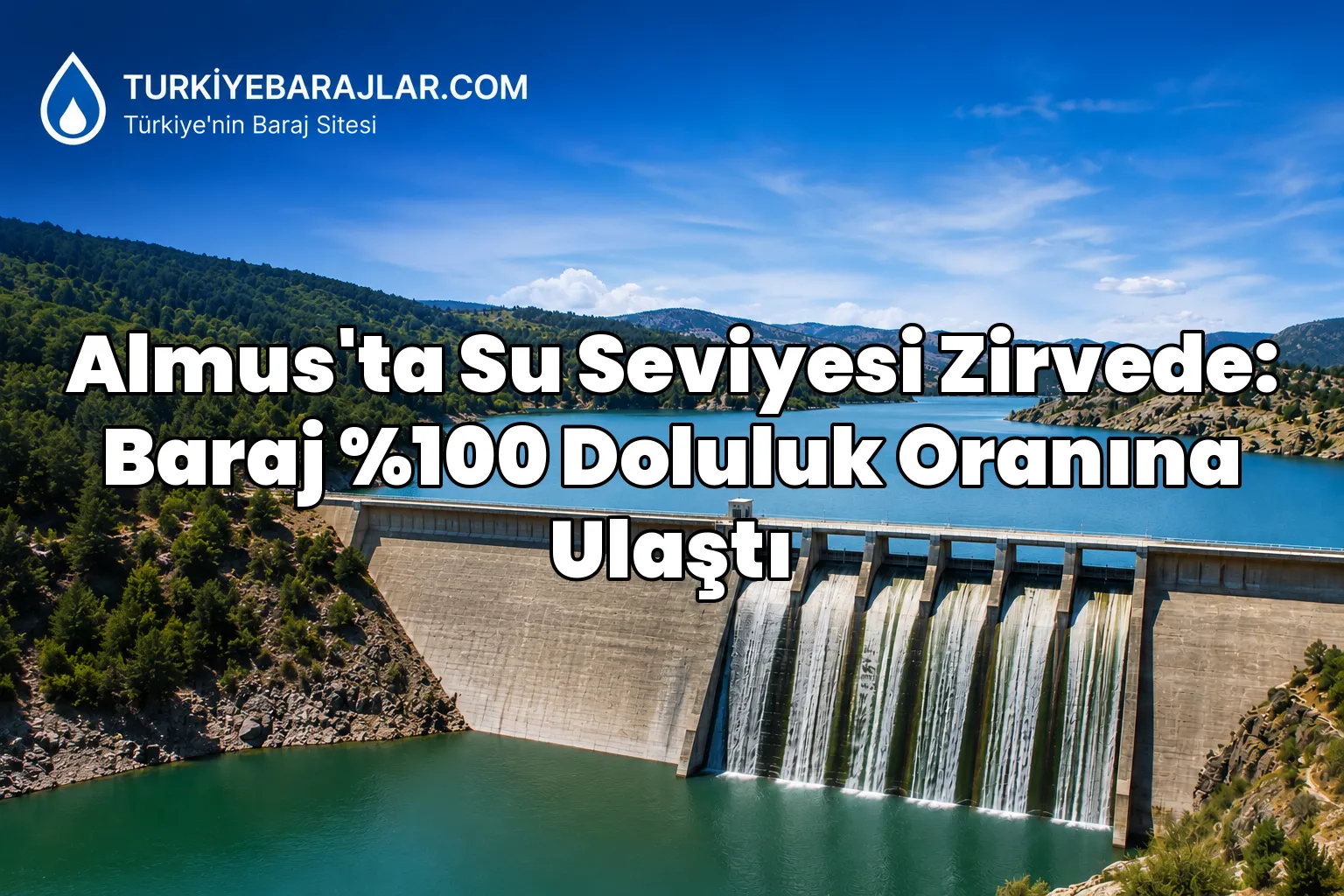 Almus'ta Su Seviyesi Zirvede: Baraj %100 Doluluk Oranına Ulaştı