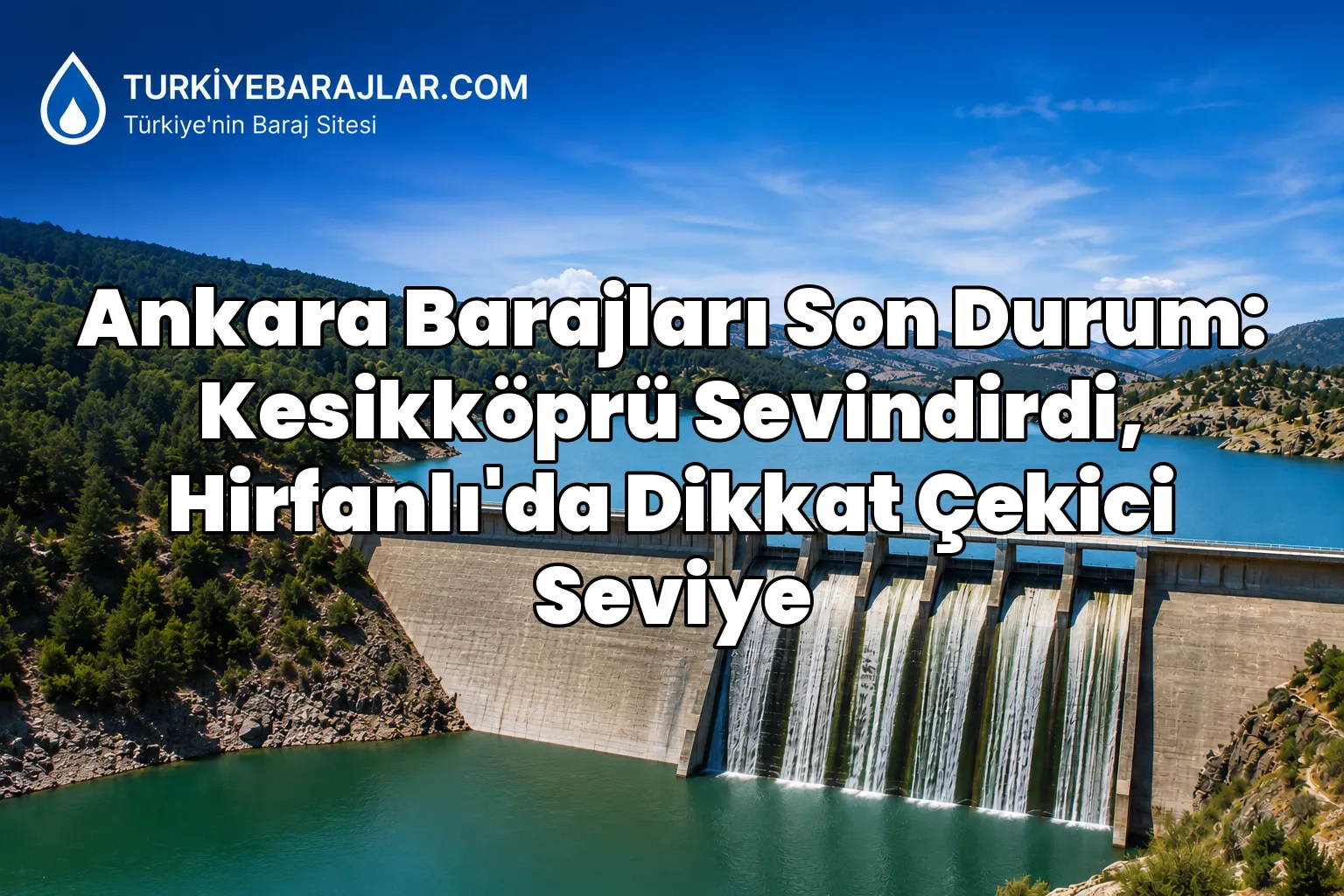 Ankara Barajları Son Durum: Kesikköprü Sevindirdi, Hirfanlı'da Dikkat Çekici Seviye