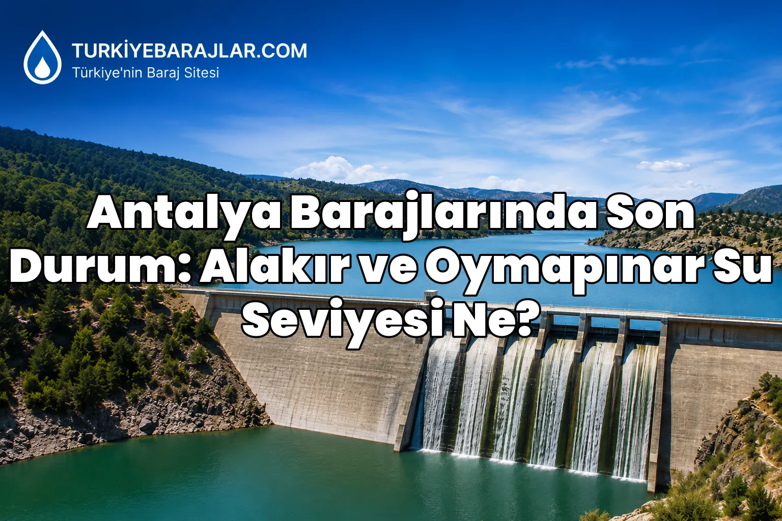 Antalya Barajlarında Son Durum: Alakır ve Oymapınar Su Seviyesi Ne?