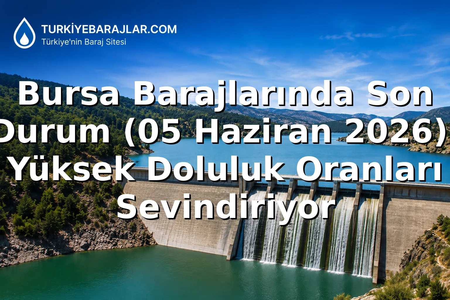 Bursa Barajlarında Son Durum (05 Haziran 2026): Yüksek Doluluk Oranları Sevindiriyor