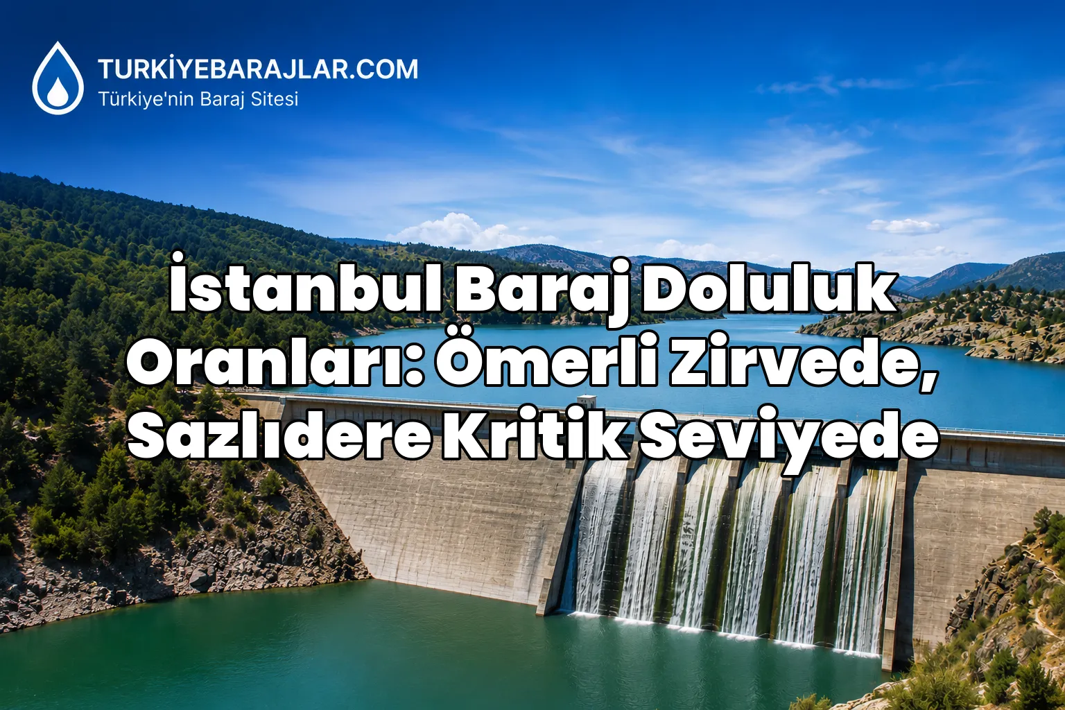 İstanbul Baraj Doluluk Oranları: Ömerli Zirvede, Sazlıdere Kritik Seviyede