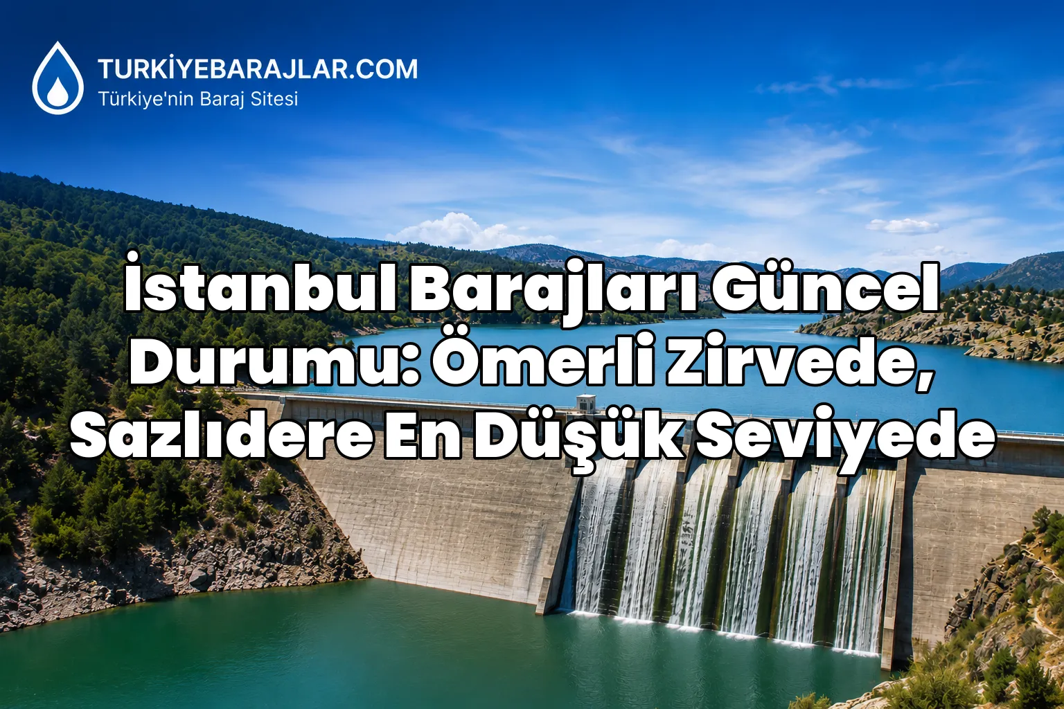 İstanbul Barajları Güncel Durumu: Ömerli Zirvede, Sazlıdere En Düşük Seviyede