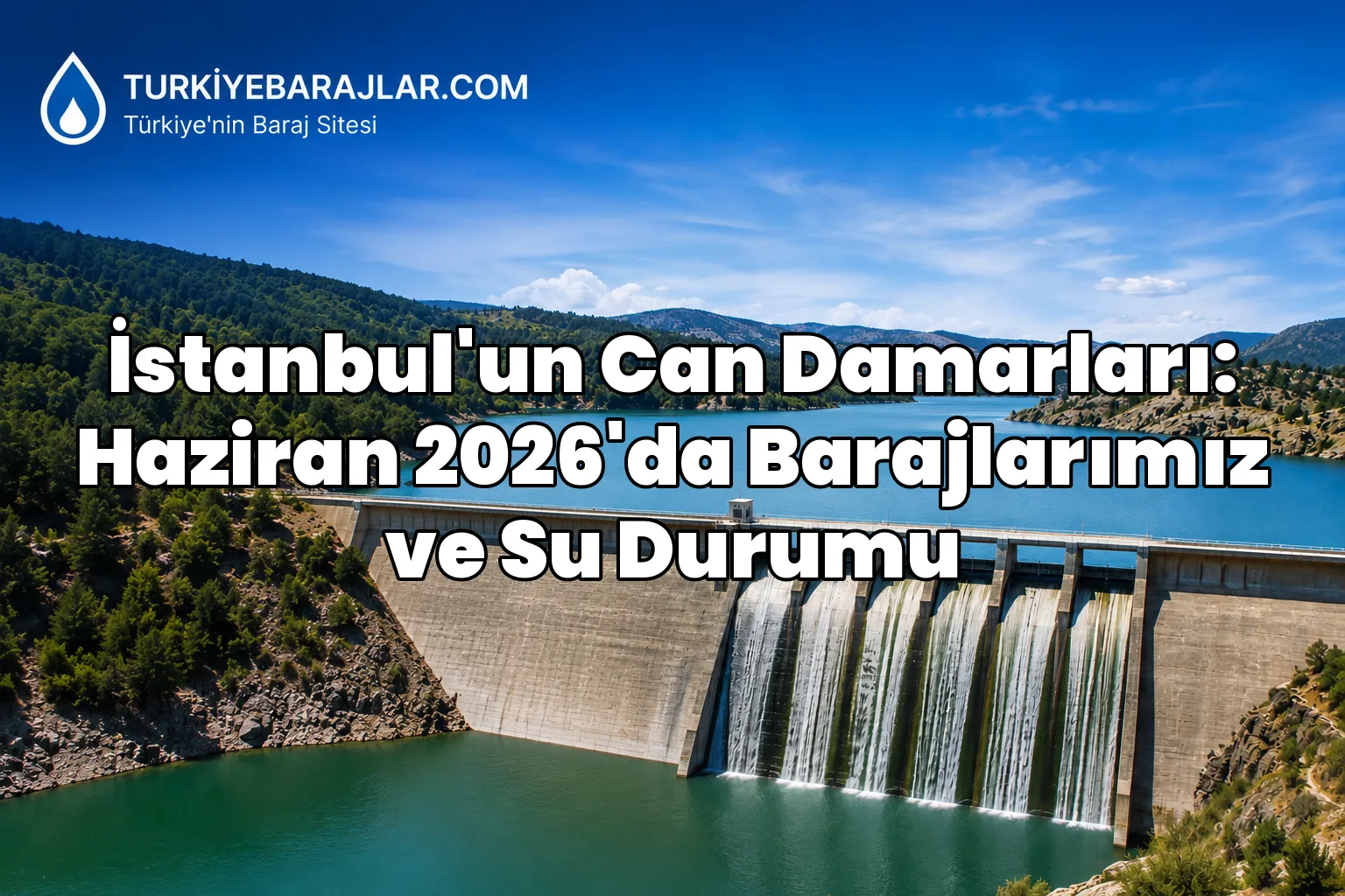İstanbul'un Can Damarları: Haziran 2026'da Barajlarımız ve Su Durumu