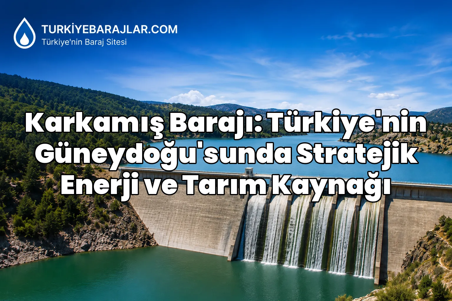 Karkamış Barajı: Türkiye'nin Güneydoğu'sunda Stratejik Enerji ve Tarım Kaynağı