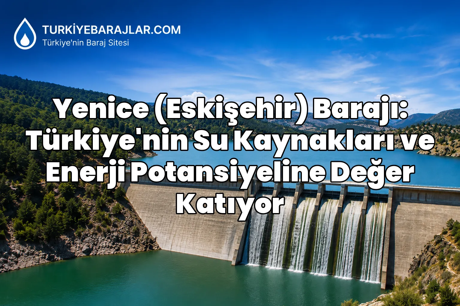 Yenice (Eskişehir) Barajı: Türkiye'nin Su Kaynakları ve Enerji Potansiyeline Değer Katıyor